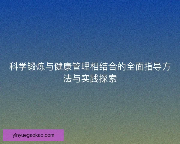 科学锻炼与健康管理相结合的全面指导方法与实践探索