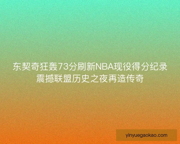 东契奇狂轰73分刷新NBA现役得分纪录震撼联盟历史之夜再造传奇