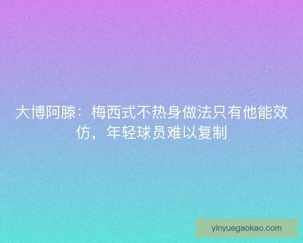 大博阿滕：梅西式不热身做法只有他能效仿，年轻球员难以复制